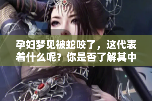 孕妇梦见被蛇咬了，这代表着什么呢？你是否了解其中的预示？