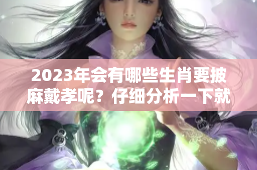 2023年会有哪些生肖要披麻戴孝呢？仔细分析一下就知道了！