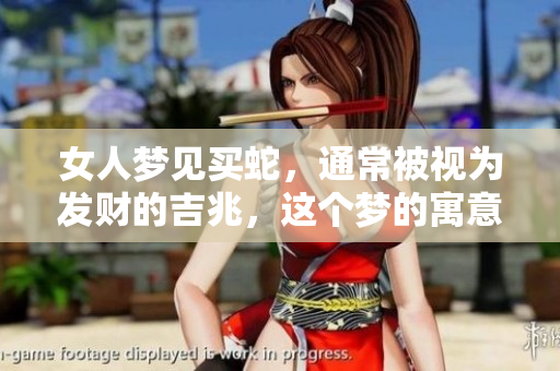女人梦见买蛇，通常被视为发财的吉兆，这个梦的寓意是什么呢