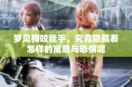 梦见狗咬我手，究竟隐藏着怎样的寓意与恐惧呢