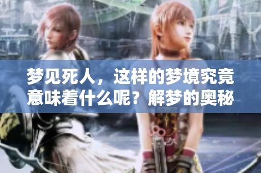 梦见死人，这样的梦境究竟意味着什么呢？解梦的奥秘在这里。