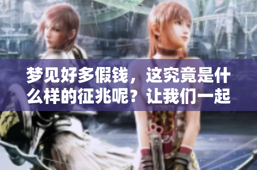 梦见好多假钱，这究竟是什么样的征兆呢？让我们一起来探讨一下。