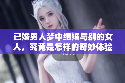 已婚男人梦中结婚与别的女人，究竟是怎样的奇妙体验呢
