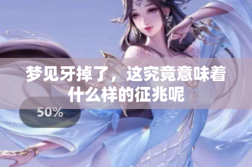 梦见牙掉了，这究竟意味着什么样的征兆呢
