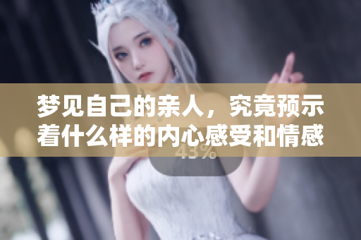 梦见自己的亲人，究竟预示着什么样的内心感受和情感变化呢