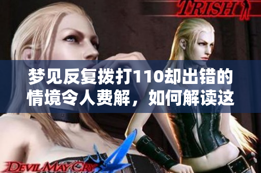 梦见反复拨打110却出错的情境令人费解，如何解读这样的梦境呢