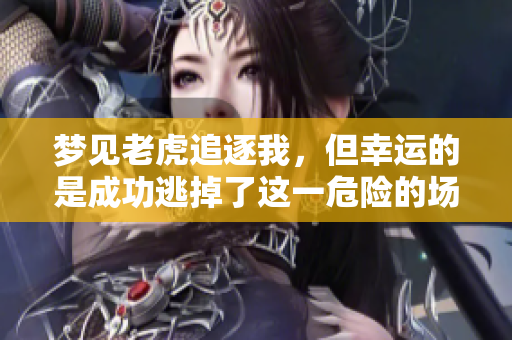 梦见老虎追逐我，但幸运的是成功逃掉了这一危险的场景