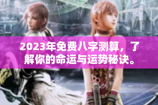 2023年免费八字测算，了解你的命运与运势秘诀。