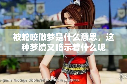 被蛇咬做梦是什么意思，这种梦境又暗示着什么呢