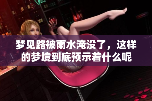 梦见路被雨水淹没了，这样的梦境到底预示着什么呢