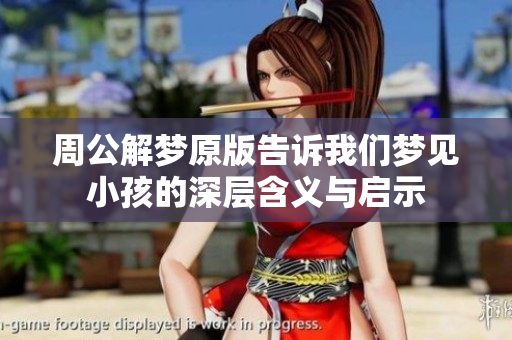 周公解梦原版告诉我们梦见小孩的深层含义与启示