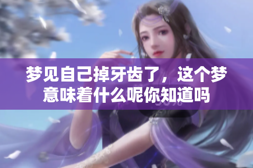 梦见自己掉牙齿了，这个梦意味着什么呢你知道吗