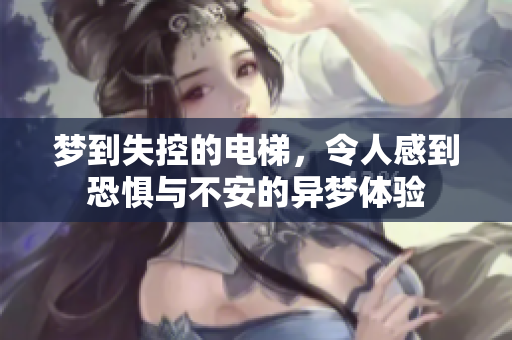 梦到失控的电梯，令人感到恐惧与不安的异梦体验