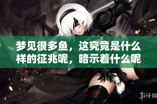 梦见很多鱼，这究竟是什么样的征兆呢，暗示着什么呢