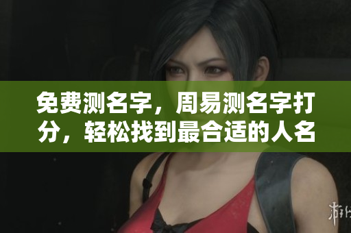免费测名字，周易测名字打分，轻松找到最合适的人名
