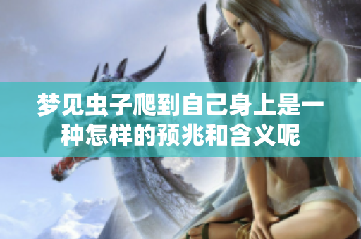 梦见虫子爬到自己身上是一种怎样的预兆和含义呢