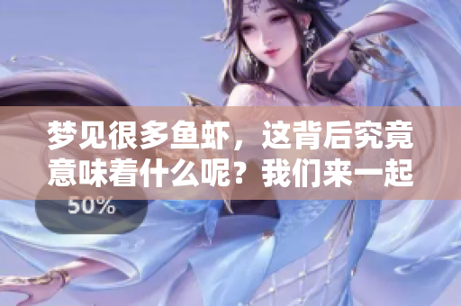 梦见很多鱼虾，这背后究竟意味着什么呢？我们来一起探索一下。