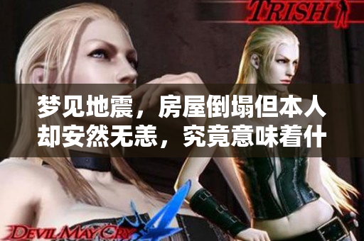 梦见地震，房屋倒塌但本人却安然无恙，究竟意味着什么呢