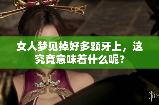 女人梦见掉好多颗牙上，这究竟意味着什么呢？