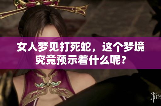 女人梦见打死蛇，这个梦境究竟预示着什么呢？