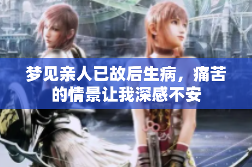 梦见亲人已故后生病，痛苦的情景让我深感不安