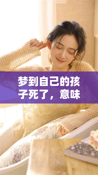 梦到自己的孩子死了，意味着什么呢？这梦境真的有深意吗？