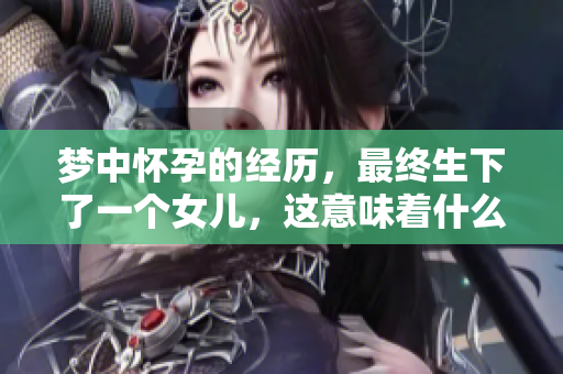 梦中怀孕的经历，最终生下了一个女儿，这意味着什么呢