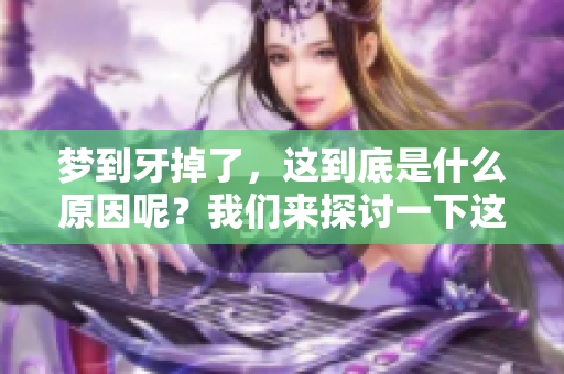 梦到牙掉了，这到底是什么原因呢？我们来探讨一下这个梦境。