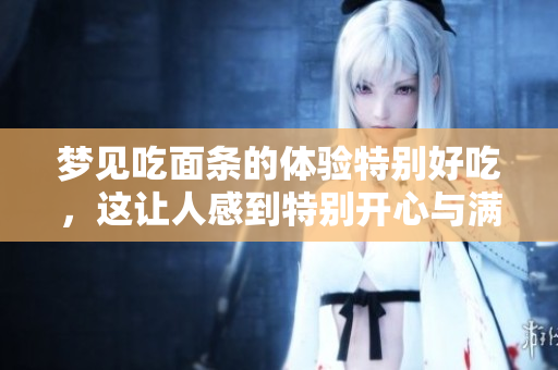 梦见吃面条的体验特别好吃，这让人感到特别开心与满足