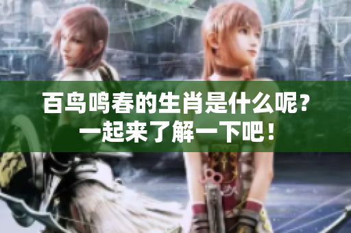 百鸟鸣春的生肖是什么呢？一起来了解一下吧！
