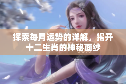 探索每月运势的详解，揭开十二生肖的神秘面纱