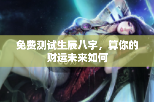 免费测试生辰八字，算你的财运未来如何