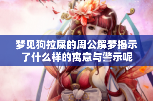 梦见狗拉屎的周公解梦揭示了什么样的寓意与警示呢