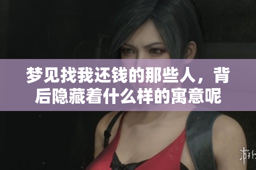 梦见找我还钱的那些人，背后隐藏着什么样的寓意呢