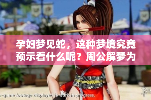 孕妇梦见蛇，这种梦境究竟预示着什么呢？周公解梦为你揭示真相