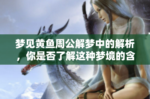 梦见黄鱼周公解梦中的解析，你是否了解这种梦境的含义呢