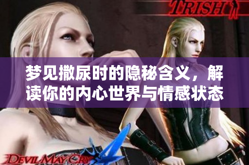 梦见撒尿时的隐秘含义，解读你的内心世界与情感状态