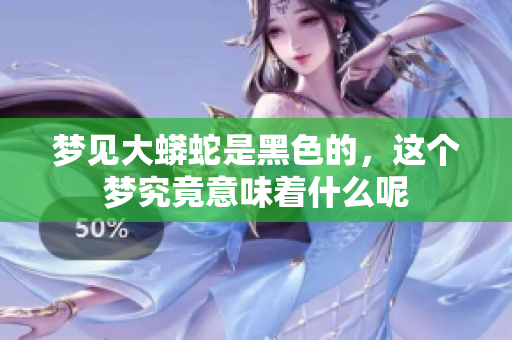 梦见大蟒蛇是黑色的，这个梦究竟意味着什么呢