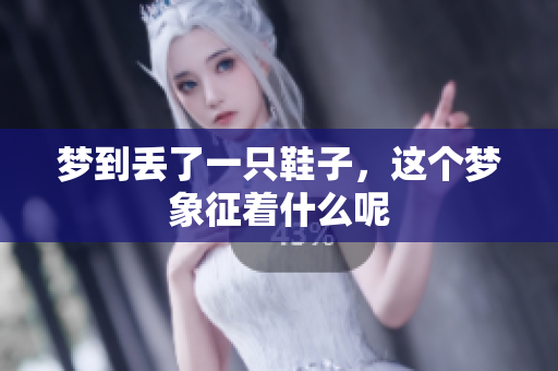 梦到丢了一只鞋子，这个梦象征着什么呢