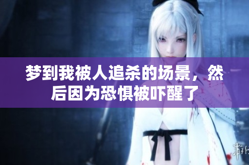 梦到我被人追杀的场景，然后因为恐惧被吓醒了