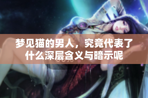梦见猫的男人，究竟代表了什么深层含义与暗示呢