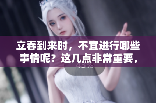 立春到来时，不宜进行哪些事情呢？这几点非常重要，大家要了解清楚。