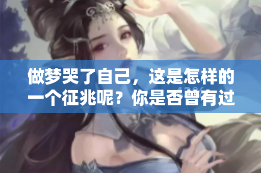做梦哭了自己，这是怎样的一个征兆呢？你是否曾有过这样的经历？
