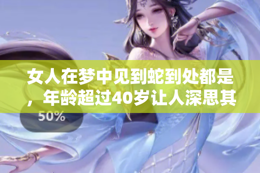 女人在梦中见到蛇到处都是，年龄超过40岁让人深思其含义