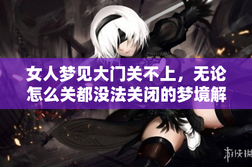女人梦见大门关不上，无论怎么关都没法关闭的梦境解析