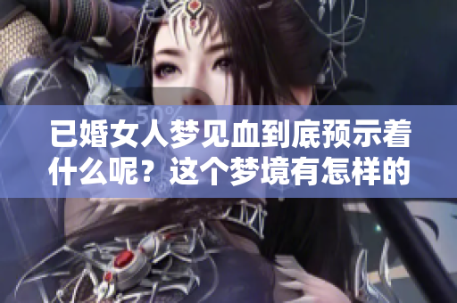 已婚女人梦见血到底预示着什么呢？这个梦境有怎样的深层含义？