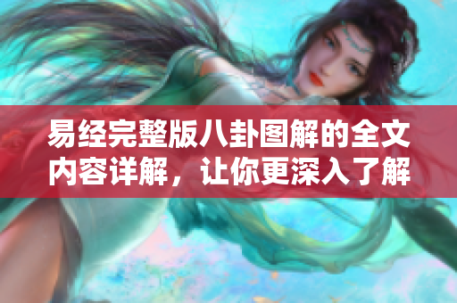 易经完整版八卦图解的全文内容详解，让你更深入了解易经的智慧与奥秘。
