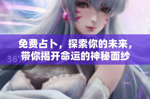 免费占卜，探索你的未来，带你揭开命运的神秘面纱