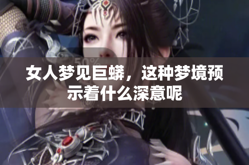 女人梦见巨蟒，这种梦境预示着什么深意呢