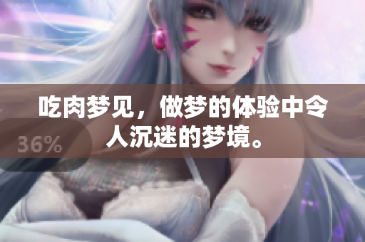 吃肉梦见，做梦的体验中令人沉迷的梦境。